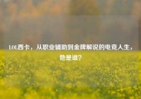 LOL西卡，从职业辅助到金牌解说的电竞人生，他是谁？