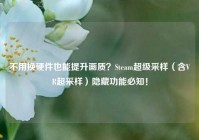 不用换硬件也能提升画质？Steam超级采样（含VR超采样）隐藏功能必知！