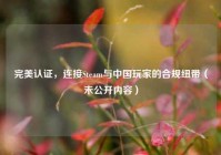 完美认证，连接Steam与中国玩家的合规纽带（未公开内容）