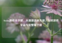 Steam游戏全攻略，从萌新进阶大佬，玩转游戏宇宙与完整版下载