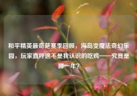 和平精英最奇葩赛季回顾，海岛变魔法奇幻乐园，玩家直呼这不是我认识的吃鸡——究竟是哪一年？