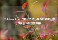 二手Steam Deck，性价比之选还是踩坑陷阱？管理员密码问题需警惕