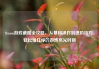 Steam游戏截图全攻略，从基础操作到进阶技巧，轻松留住你的游戏高光时刻