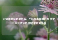 CF脚本封禁名单更新，严厉打击作弊行为 维护公平竞技环境 附名单查询渠道
