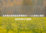 从深海囚笼到诺克萨斯利刃——LOL首领之傲厄加特的重生与咆哮
