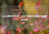 LOL玩着突然卡死？这几个解决方法帮你找回流畅体验！