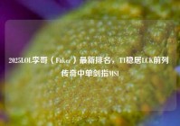 2025LOL李哥（Faker）最新排名，T1稳居LCK前列 传奇中单剑指MSI