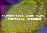 LOL上单克制鳄鱼全攻略，选对英雄+打法技巧，让荒漠屠夫变小趴菜，附克制英雄推荐