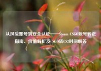 从风险账号到安全认证——Steam CSGO账号转正指南、价值解析及CSGO转CS2时间解答