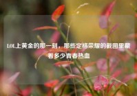 LOL上黄金的那一刻，那些定格荣耀的截图里藏着多少青春热血
