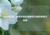 从CF到火影，那些年我们用角色交换的青春与热爱