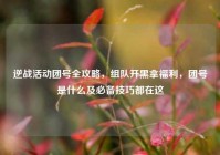 逆战活动团号全攻略，组队开黑拿福利，团号是什么及必备技巧都在这
