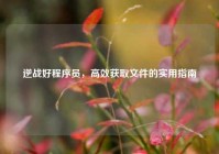 逆战好程序员，高效获取文件的实用指南