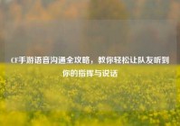CF手游语音沟通全攻略，教你轻松让队友听到你的指挥与说话