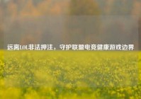 远离LOL非法押注，守护联盟电竞健康游戏边界