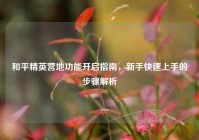 和平精英营地功能开启指南，新手快速上手的步骤解析