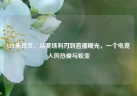 LPL朱佳文，从赛场利刃到直播暖光，一个电竞人的热爱与蜕变