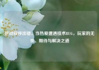 逆战程序出错，当热爱遭遇技术BUG，玩家的无奈、期待与解决之道