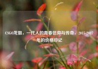 CSGO龙狙，一代人的青春信仰与传奇，2015-2017年的价格印记