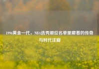 1996黄金一代，NBA选秀顺位名单里藏着的传奇与时代注脚