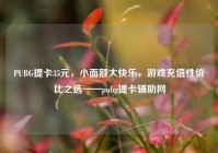 PUBG提卡35元，小面额大快乐，游戏充值性价比之选——pubg提卡辅助网