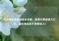 和平精英皮肤领取全攻略，免费付费渠道大汇总，轻松领皮肤不羡慕别人！