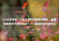 LOL玩家预测，从版本神料到赛事神预言，智慧里藏着多少游戏热爱？——英雄联盟预测网站