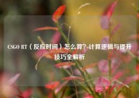 CSGO RT（反应时间）怎么算？计算逻辑与提升技巧全解析