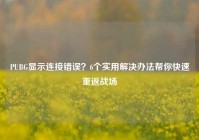 PUBG显示连接错误？6个实用解决办法帮你快速重返战场