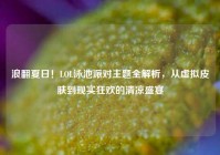 浪翻夏日！LOL泳池派对主题全解析，从虚拟皮肤到现实狂欢的清凉盛宴