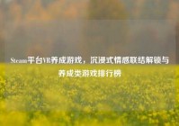 Steam平台VR养成游戏，沉浸式情感联结解锁与养成类游戏排行榜