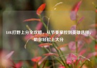LOL打野上分全攻略，从节奏掌控到英雄选择，助你轻松上大分