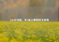 LOL小马哥，平A流上单的砍王传奇
