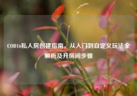 COD16私人房创建指南，从入门到自定义玩法全解析及开房间步骤