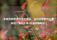 木鱼的跨界游戏奇妙冒险，从方块世界到王者峡谷（我的世界&王者荣耀解说）