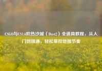 CSGO与CS1.6炽热沙城（Dust2）全道具教程，从入门到精通，轻松掌控地图节奏