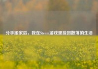 分手搬家后，我在Steam游戏里捡回散落的生活