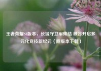 王者荣耀S8版本，长城守卫军集结 峡谷开启多元化竞技新纪元（附版本下载）