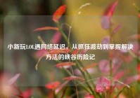 小新玩LOL遇网络延迟，从抓狂渡劫到掌握解决方法的峡谷历险记