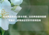 和平精英地点位置全攻略，从经典地图到隐藏资源点，附精准定位软件使用指南
