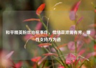 和平精英粉丝抬棺事件，情绪宣泄需有界，理性支持方为道