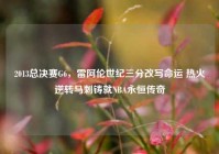 2013总决赛G6，雷阿伦世纪三分改写命运 热火逆转马刺铸就NBA永恒传奇