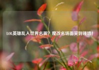 LOL英雄乱入世界名画？魔改名场面笑到锤墙！