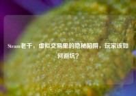 Steam老千，虚拟交易里的隐秘陷阱，玩家该如何避坑？