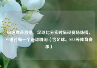极速体育直播，足球比分实时呈现赛场脉搏，不错过每一个进球瞬间（含足球、NBA等体育赛事）