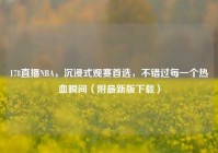 178直播NBA，沉浸式观赛首选，不错过每一个热血瞬间（附最新版下载）