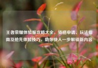 王者荣耀体验服攻略大全，资格申请、玩法指南及抢先体验技巧，助你快人一步解锁新内容