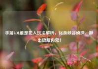 手游LOL谁是犯人玩法解析，化身峡谷侦探，揪出隐藏内鬼！