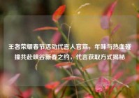 王者荣耀春节活动代言人官宣，年味与热血碰撞共赴峡谷新春之约，代言获取方式揭秘