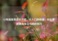 CF电脑版鬼跳全攻略，从入门到精通，轻松掌握隐身身法与跳跃技巧